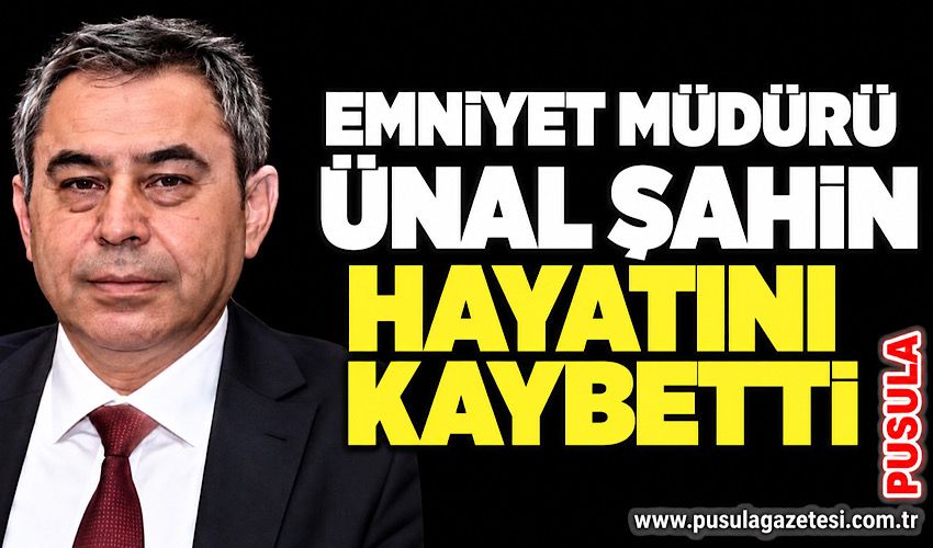 Emniyet Müdürü Ünal Şahin hayatını kaybetti
