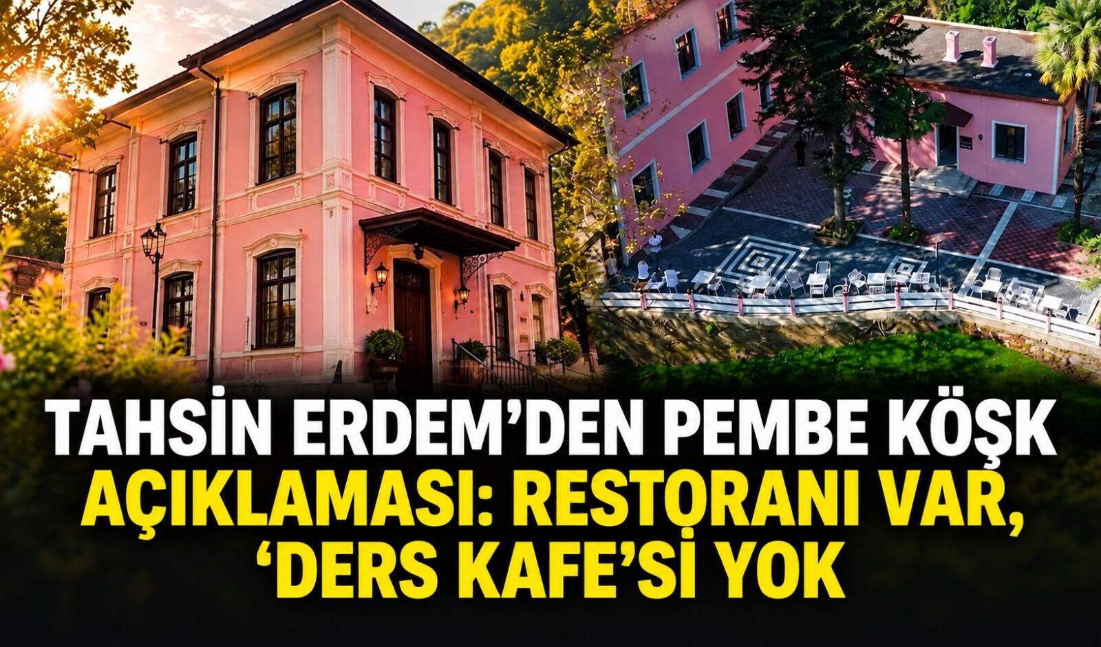 Tahsin Erdem'den Pembe Köşk açıklaması: Restoranı var, 'Ders Kafe'si yok