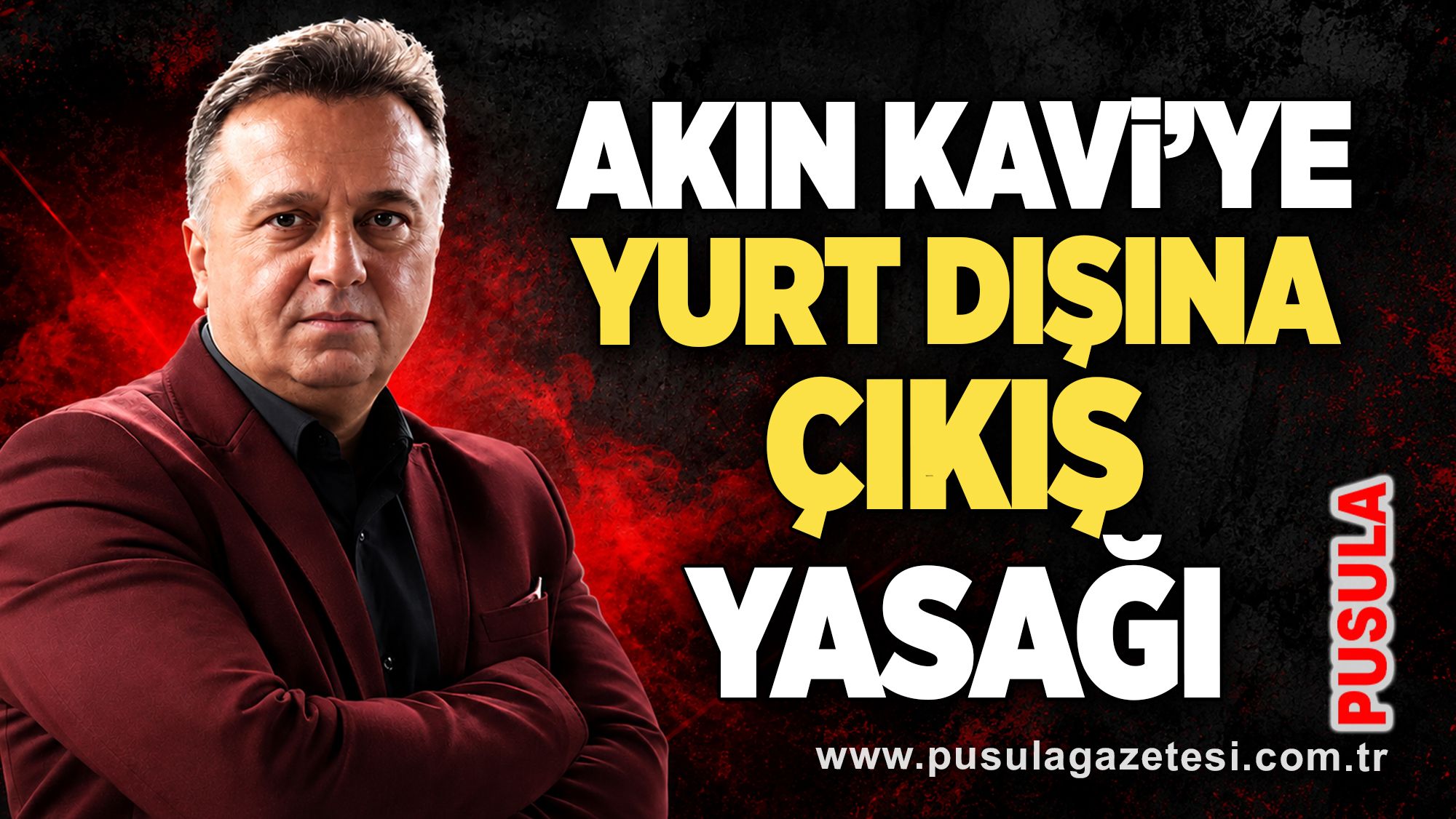 Akın Kavi’ye yurt dışına çıkış yasağı